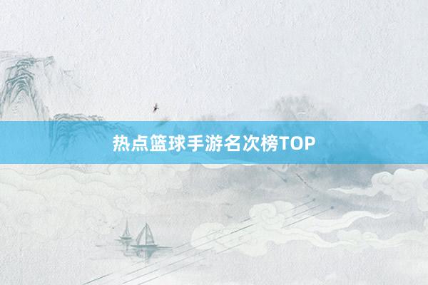 热点篮球手游名次榜TOP