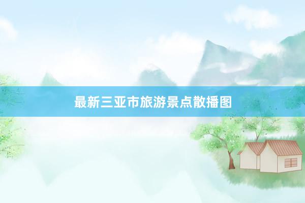最新三亚市旅游景点散播图